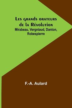 portada Les grands orateurs de la Révolution; Mirabeau, Vergniaud, Danton, Robespierre (en Francés)