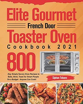 portada Elite Gourmet French Door Toaster Oven Cookbook 2021: 800-Day Simple Savory Oven Recipes to Bake, Broil, Toast for Smart People on a Budget - Anyone can Cook! (en Inglés)