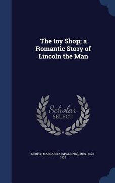 portada The toy Shop; a Romantic Story of Lincoln the Man