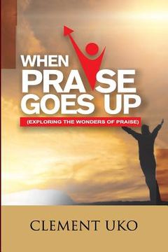 portada When Praise Goes Up: Exploring the wonders of praise (en Inglés)