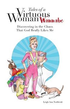 portada Tales of a Virtuous Woman Wannabe: Discovering in the Chaos That God Really Likes Me (en Inglés)