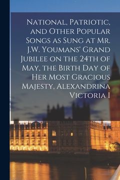 portada National, Patriotic, and Other Popular Songs as Sung at Mr. J.W. Youmans' Grand Jubilee on the 24th of May, the Birth Day of Her Most Gracious Majesty (en Inglés)