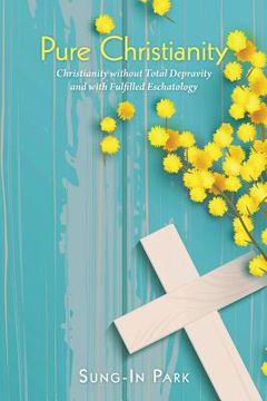 portada Pure Christianity: Christianity Without Total Depravity and with Fulfilled Eschatology (en Inglés)