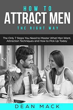 portada How to Attract Men: The Right way - the Only 7 Steps you Need to Master What men Want, Attraction Techniques and how to Pick up Today (Social Skills) (en Inglés)
