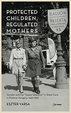 portada Protected Children, Regulated Mothers: Gender and the "Gypsy Question" in State Care in Postwar Hungary, 1949-1956 (en Inglés)