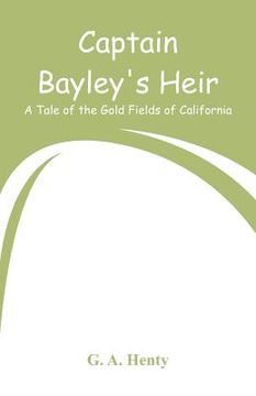 portada Captain Bayley's Heir: A Tale of the Gold Fields of California (en Inglés)