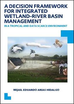 portada A Decision Framework for Integrated Wetland-River Basin Management in a Tropical and Data Scarce Environment: Unesco-Ihe PhD Thesis