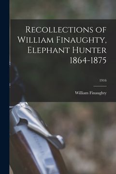 portada Recollections of William Finaughty, Elephant Hunter 1864-1875; 1916 (en Inglés)