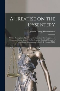 portada A Treatise on the Dysentery: With a Description of the Epidemic Dysentery That Happened in Switzerland in the Year 1765. Tr. From the Original Germ