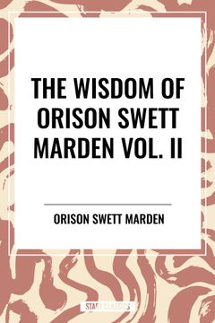 The Wisdom Of Orison Swett Marden Vol. II: Pushing to the Front, Stories from Life (en Inglés)