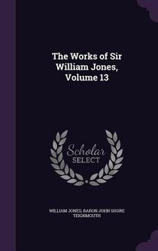 portada The Works of Sir William Jones, Volume 13 (en Inglés)