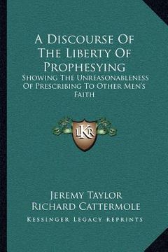 portada a discourse of the liberty of prophesying: showing the unreasonableness of prescribing to other men's faith (in English)