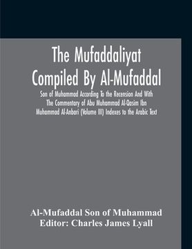 portada The Mufaddaliyat Compiled By Al-Mufaddal Son Of Muhammad According To The Recension And With The Commentary Of Abu Muhammad Al-Qasim Ibn Muhammad Al-A (en Inglés)