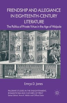 portada Friendship and Allegiance in Eighteenth-Century Literature: The Politics of Private Virtue in the Age of Walpole