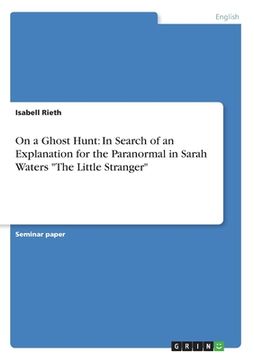 portada On a Ghost Hunt: In Search of an Explanation for the Paranormal in Sarah Waters "The Little Stranger" (en Inglés)