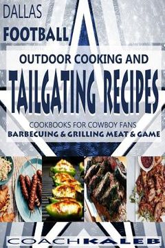 portada Cookbooks for Fans: Dallas Football Outdoor Cooking and Tailgating Recipes: Cookbooks for Cowboy FANS - Barbecuing & Grilling Meat & Game (en Inglés)