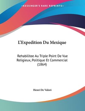 portada L'Expedition Du Mexique: Rehabilitee Au Triple Point De Vue Religieux, Politique Et Commercial (1864) (en Francés)