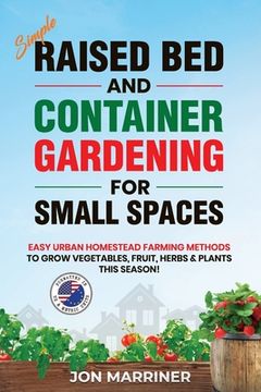 portada Raised Bed and Container Gardening for Small Spaces: Easy Urban Homestead Farming Methods to Grow Vegetables, Fruit, Herbs & Plants This Season! (in English)