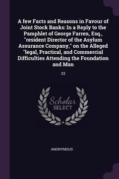 portada A few Facts and Reasons in Favour of Joint Stock Banks: In a Reply to the Pamphlet of George Farren, Esq., "resident Director of the Asylum Assurance (in English)