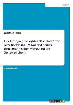 portada Der Lithographie Zyklus "Die Hölle" von Max Beckmann im Kontext seines druckgraphischen Werks und des Zeitgeschehens