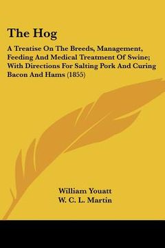 portada the hog: a treatise on the breeds, management, feeding and medical treatment of swine; with directions for salting pork and cur (en Inglés)