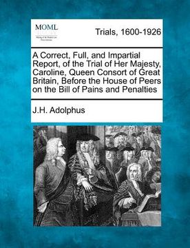 portada a   correct, full, and impartial report, of the trial of her majesty, caroline, queen consort of great britain, before the house of peers on the bill