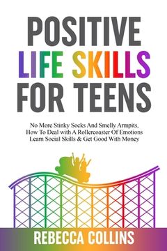 portada Positive Life Skills For Teens: No More Stinky Socks And Smelly Armpits, How To Deal With A Rollercoaster Of Emotions, Learn Social Skills & Get Good (in English)
