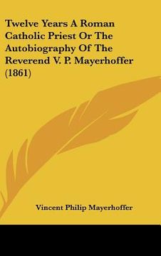 portada twelve years a roman catholic priest or the autobiography of the reverend v. p. mayerhoffer (1861) (in English)