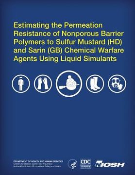 portada Estimating the Permeation Resistance of Nonporous Barrier Polymers to Sulfur Mustard (HD) and Sarin (GB) Chemical Warfare Agents Using Liquid Stimulan (en Inglés)