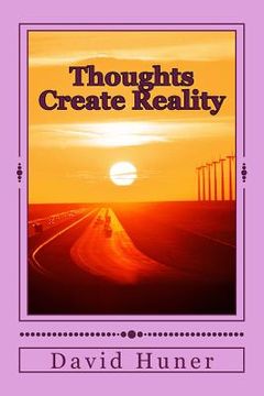 portada Thoughts Create Reality: The Universe Created by Thought and your Thoughts Created your Life! (en Inglés)