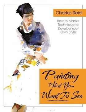 portada Painting What (You Want) to See: "Forty-Six Lessons, Assignments, and Painting Critiques on Watercolor and Oil" (en Inglés)