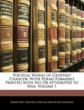 portada poetical works of geoffrey chaucer: with poems formerly printed with his or attributed to him, volume 1 (en Inglés)