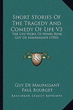 portada short stories of the tragedy and comedy of life v3: the life work of henri rene guy de maupassant (1903) (en Inglés)