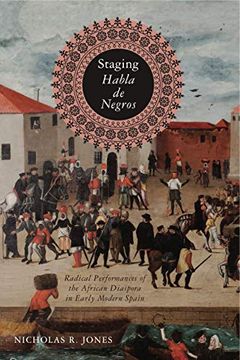 portada Staging Habla de Negros: Radical Performances of the African Diaspora in Early Modern Spain (Iberian Encounter and Exchange, 475–1755) (en Inglés)