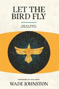 portada Let the Bird Fly: Life in a World Given Back to Us (en Inglés)