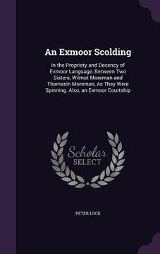 portada An Exmoor Scolding: In the Propriety and Decency of Exmoor Language, Between Two Sisters, Wilmot Moreman and Thomasin Moreman, As They Wer
