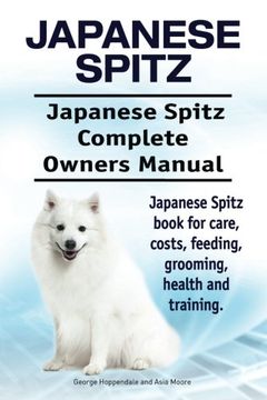 portada Japanese Spitz. Japanese Spitz Complete Owners Manual. Japanese Spitz Book for Care, Costs, Feeding, Grooming, Health and Training. (en Inglés)