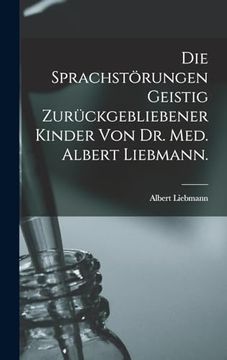 Die Sprachstörungen Geistig Zurückgebliebener Kinder von dr. Med. Albert Liebmann. (in German)