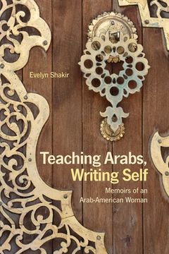 portada Teaching Arabs, Writing Self: Memoirs of an Arab-American Woman (en Inglés)