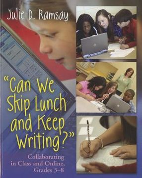 portada can we skip lunch and keep writing?: collaborating in class and online, grades 3-8 (en Inglés)