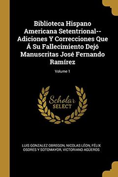 portada Biblioteca Hispano Americana Setentrional--Adiciones y Correcciones que á su Fallecimiento Dejó Manuscritas José Fernando Ramírez; Volume 1