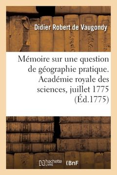 portada Mémoire sur une question de géographie pratique. Académie royale des sciences, juillet 1775 (en Francés)