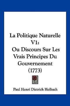 portada La Politique Naturelle V1: Ou Discours Sur Les Vrais Principes Du Gouvernement (1773) (en Francés)