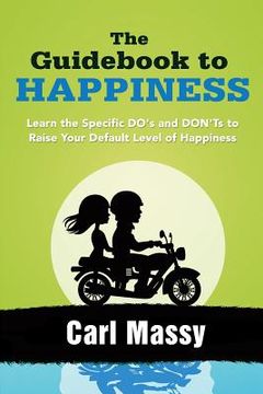 portada The Guidebook to Happiness: Learn the Specific DO's and DON'Ts to Raise Your Default Level of Happiness (en Inglés)
