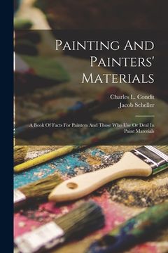 portada Painting And Painters' Materials: A Book Of Facts For Painters And Those Who Use Or Deal In Paint Materials (in English)