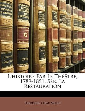 portada L'histoire Par Le Théâtre, 1789-1851: Sér. La Restauration (in French)
