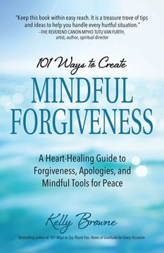 portada 101 Ways to Create Mindful Forgiveness: A Heart-Healing Guide to Forgiveness, Apologies, and Mindful Tools for Peace (en Inglés)