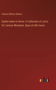 portada Spider-webs in Verse: A Collection of Lyrics for Leisure Moments, Spun at Idle Hours (en Inglés)