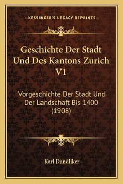 portada Geschichte Der Stadt Und Des Kantons Zurich V1: Vorgeschichte Der Stadt Und Der Landschaft Bis 1400 (1908) (en Alemán)