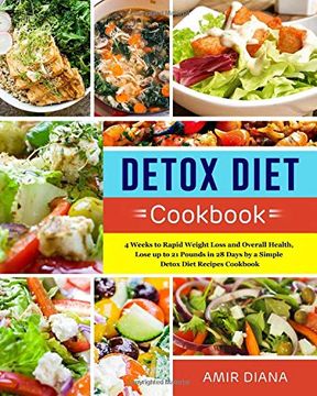 portada Detox Diet Cookbook: 4 Weeks to Rapid Weight Loss and Overall Health, Lose up to 21 Pounds in 28 Days by a Simple Detox Diet Recipes Cookbook (in English)